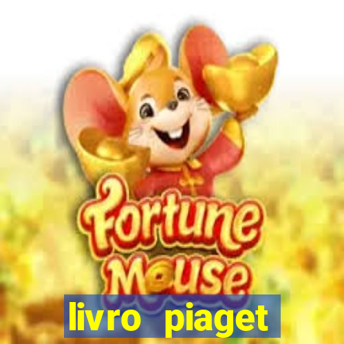 livro piaget desenvolvimento infantil pdf